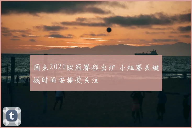国米2020欧冠赛程出炉 小组赛关键战时间安排受关注