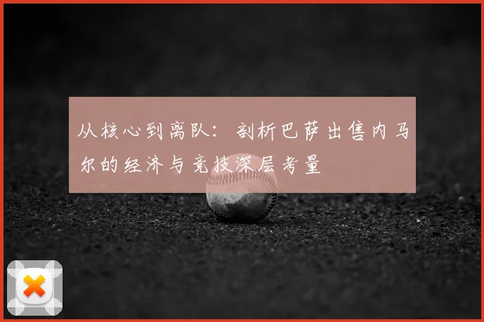 从核心到离队：剖析巴萨出售内马尔的经济与竞技深层考量