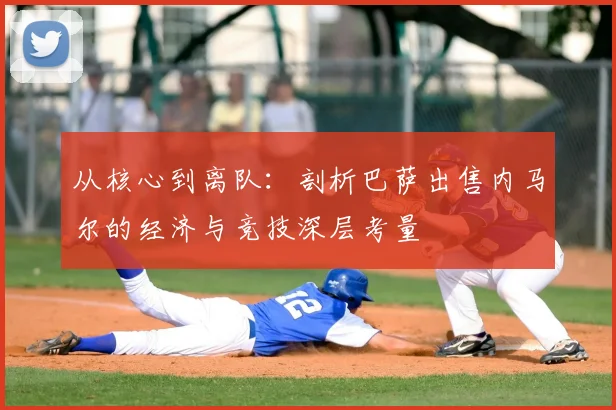 从核心到离队：剖析巴萨出售内马尔的经济与竞技深层考量