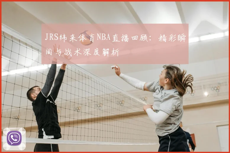 JRS纬来体育NBA直播回顾：精彩瞬间与战术深度解析