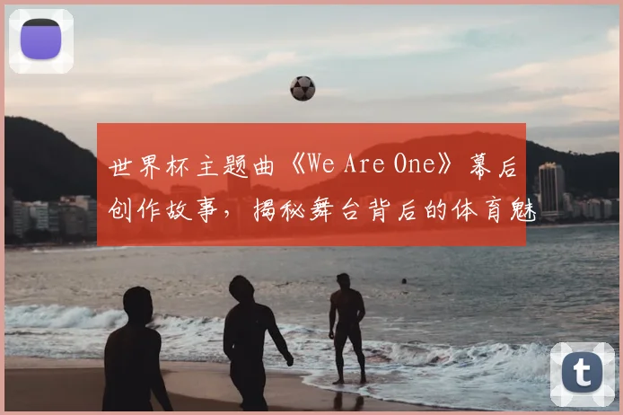世界杯主题曲《We Are One》幕后创作故事，揭秘舞台背后的体育魅力