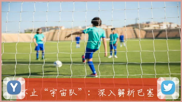 不止“宇宙队”：深入解析巴塞罗那足球俱乐部的那些经典外号