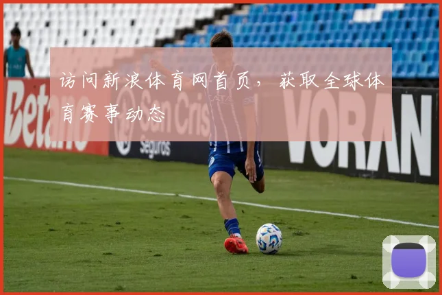 访问新浪体育网首页，获取全球体育赛事动态