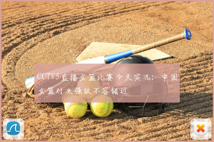 CCTV5直播女篮比赛今天实况：中国女篮对决强敌不容错过