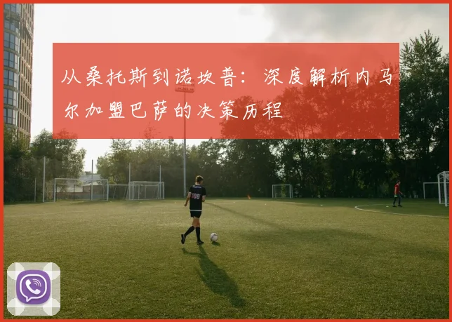 从桑托斯到诺坎普：深度解析内马尔加盟巴萨的决策历程