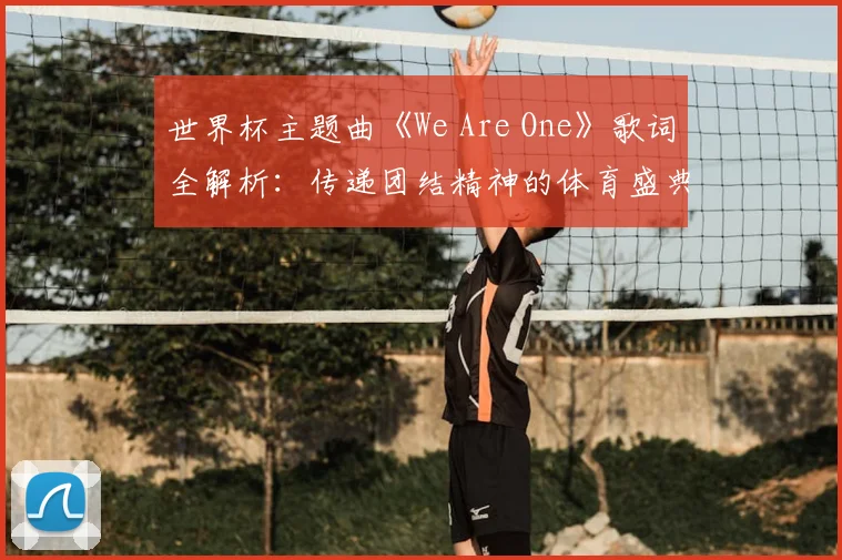 世界杯主题曲《We Are One》歌词全解析：传递团结精神的体育盛典之声