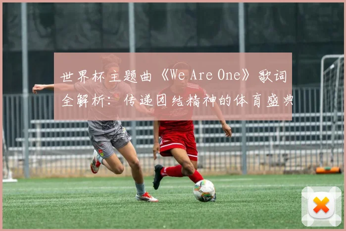 世界杯主题曲《We Are One》歌词全解析：传递团结精神的体育盛典之声