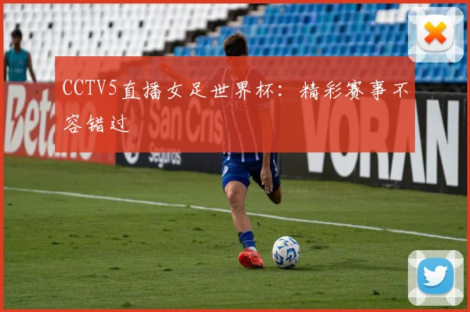 CCTV5直播女足世界杯：精彩赛事不容错过