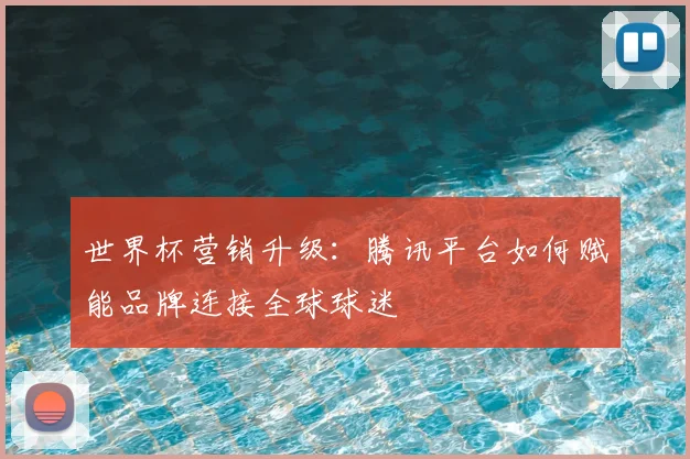 世界杯营销升级：腾讯平台如何赋能品牌连接全球球迷