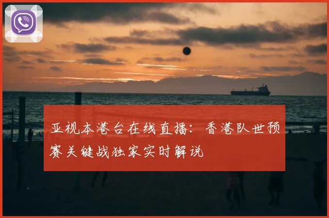 亚视本港台在线直播：香港队世预赛关键战独家实时解说