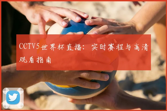 CCTV5世界杯直播：实时赛程与高清观看指南