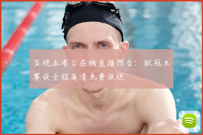 亚视本港台在线直播预告：欧冠决赛夜全程高清免费放送