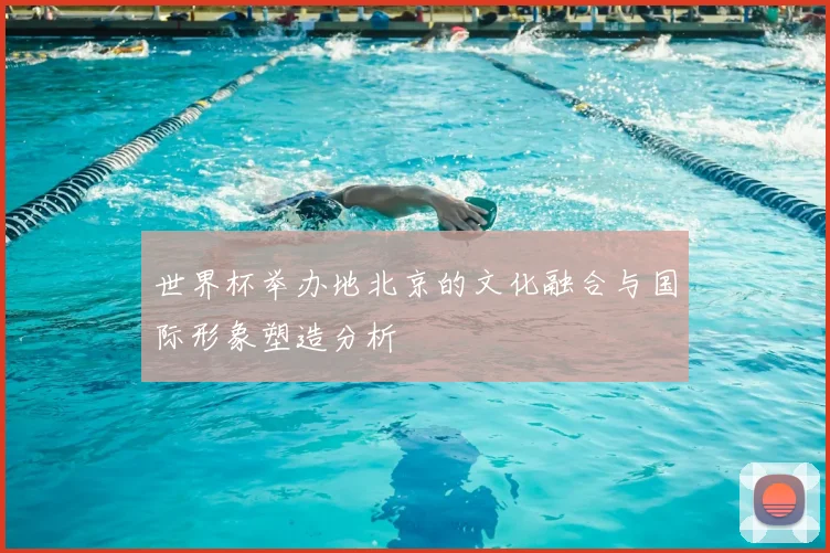世界杯举办地北京的文化融合与国际形象塑造分析