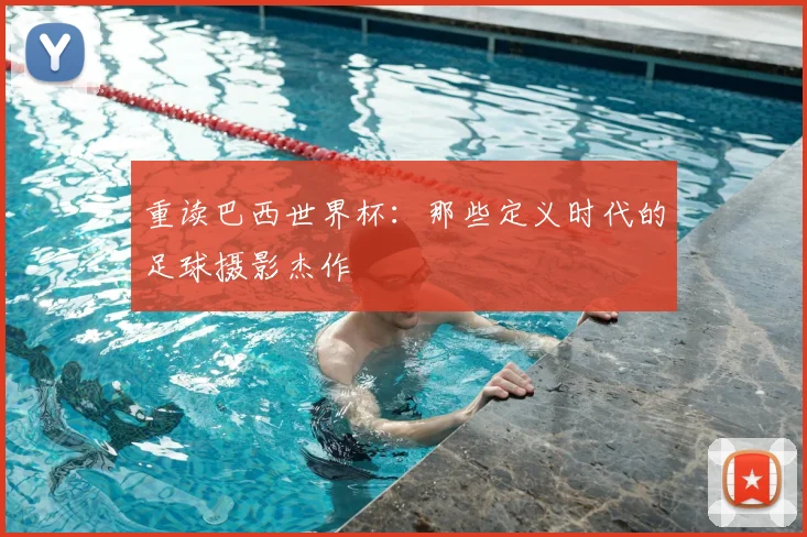 重读巴西世界杯：那些定义时代的足球摄影杰作