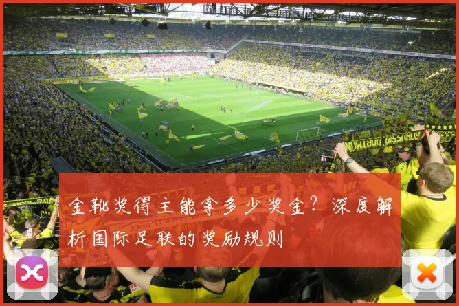 金靴奖得主能拿多少奖金？深度解析国际足联的奖励规则