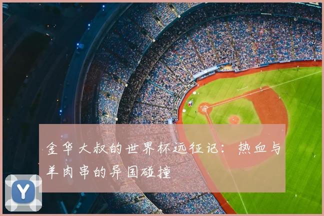 金华大叔的世界杯远征记：热血与羊肉串的异国碰撞