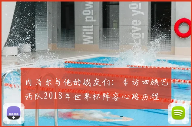内马尔与他的战友们:专访回顾巴西队2018年世界杯阵容心路历程