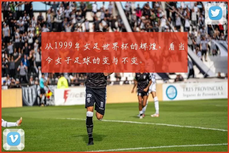 从1999年女足世界杯的辉煌，看当今女子足球的变与不变。